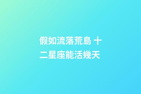 假如流落荒島 十二星座能活幾天-第1張-星座運勢-玄機派